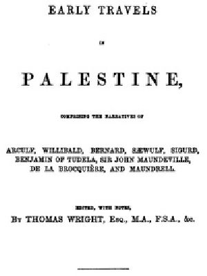 [Gutenberg 40131] • Early Travels in Palestine / Comprising the Narratives of Arculf, Willibald, Bernard, Sæwulf, Sigurd, Benjamin of Tudela, Sir John Maundeville, de la Brocquière, and Maundrell